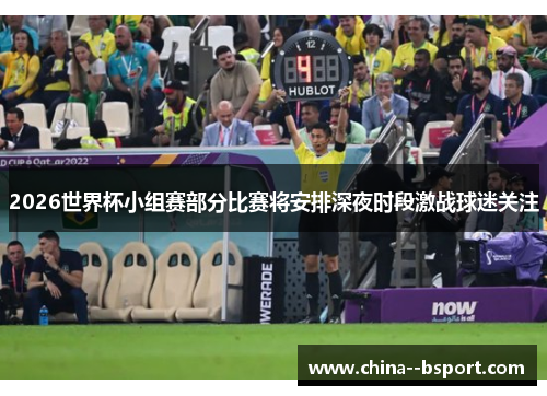 2026世界杯小组赛部分比赛将安排深夜时段激战球迷关注