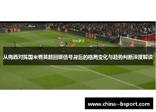 从梅西对阵国米看英超回暖信号背后的格局变化与趋势判断深度解读