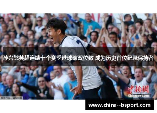 孙兴慜英超连续十个赛季进球破双位数 成为历史首位纪录保持者