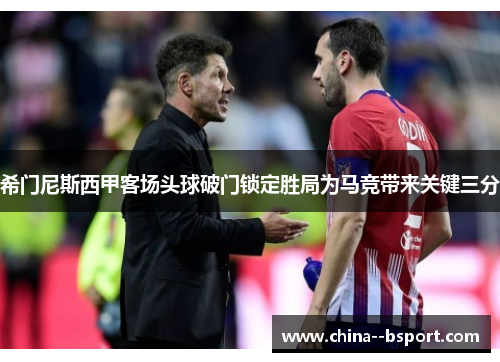 希门尼斯西甲客场头球破门锁定胜局为马竞带来关键三分 希门尼斯西甲客场头球破门锁定胜局为马竞带来关键三分