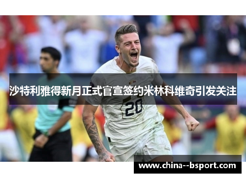沙特利雅得新月正式官宣签约米林科维奇引发关注