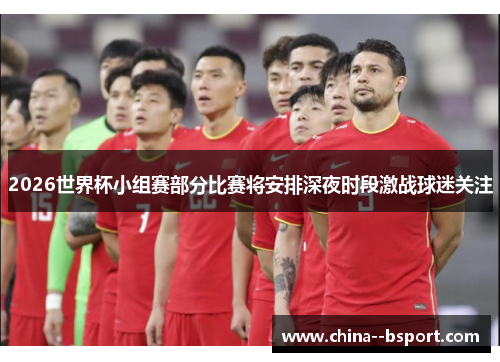 2026世界杯小组赛部分比赛将安排深夜时段激战球迷关注
