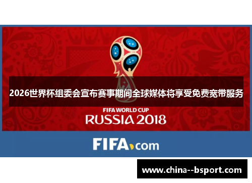 2026世界杯组委会宣布赛事期间全球媒体将享受免费宽带服务