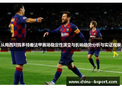 从梅西对阵多特看法甲赛场稳定性演变与影响趋势分析与实证观察 从梅西对阵多特看法甲赛场稳定性演变与影响趋势分析与实证观察