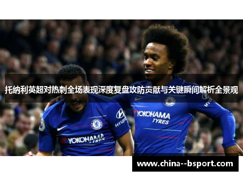 托纳利英超对热刺全场表现深度复盘攻防贡献与关键瞬间解析全景观