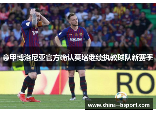 意甲博洛尼亚官方确认莫塔继续执教球队新赛季