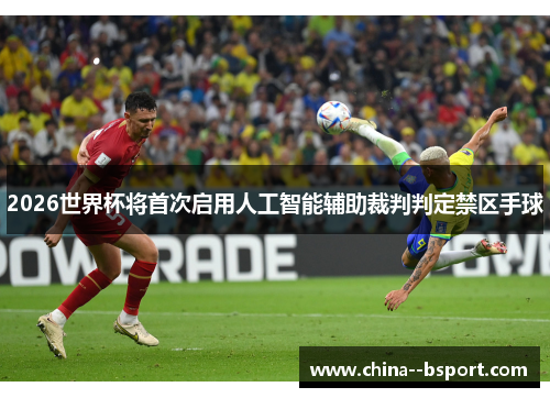 2026世界杯将首次启用人工智能辅助裁判判定禁区手球