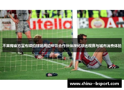 不莱梅官方宣布续约球场周边餐饮合作伙伴深化球迷观赛与城市消费体验