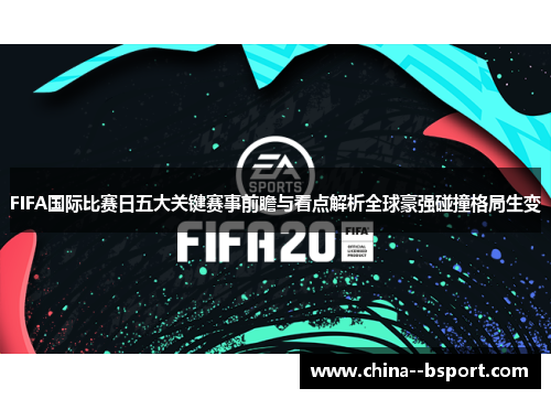 FIFA国际比赛日五大关键赛事前瞻与看点解析全球豪强碰撞格局生变