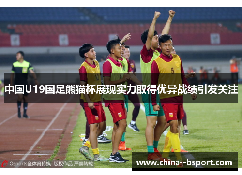 中国U19国足熊猫杯展现实力取得优异战绩引发关注