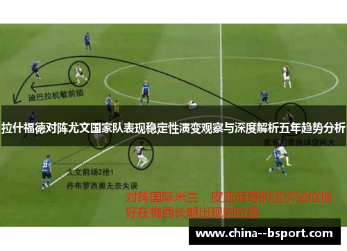 拉什福德对阵尤文国家队表现稳定性演变观察与深度解析五年趋势分析