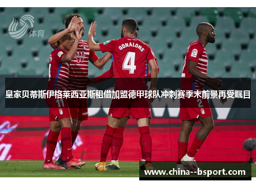 皇家贝蒂斯伊格莱西亚斯租借加盟德甲球队冲刺赛季末前景再受瞩目 皇家贝蒂斯伊格莱西亚斯租借加盟德甲球队冲刺赛季末前景再受瞩目