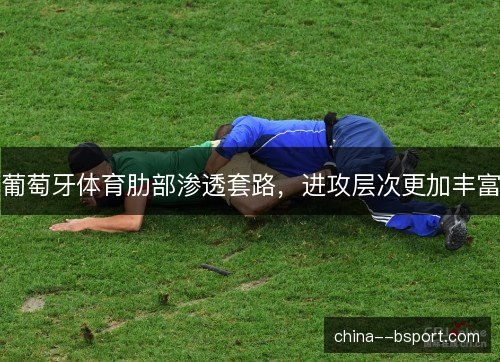 葡萄牙体育肋部渗透套路，进攻层次更加丰富